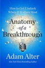 Image for Anatomy of a Breakthrough : How to Get Unstuck When It Matters Most