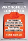 Image for Wrongfully Convicted : Guilty Pleas, Imagined Crimes, and What Canada Must Do to Safeguard Justice