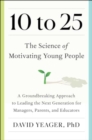 Image for 10 to 25 : A Groundbreaking Approach to Leading the Next Generation-And Making Your Own Life Easier