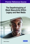 Image for The depathologizing of black masculinity within legacy and new media