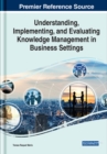 Image for Understanding, implementing, and evaluating knowledge management in business settings