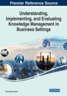 Image for Understanding, Implementing, and Evaluating Knowledge Management in Business Settings