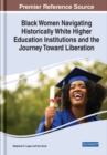 Image for Black Women Navigating Historically White Higher Education Institutions and the Journey Toward Liberation