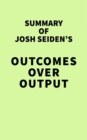 Image for Summary of Josh Seiden&#39;s Outcomes Over Output
