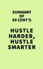 Image for Summary of 50 Cent&#39;s Hustle Harder, Hustle Smarter