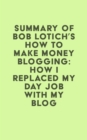 Image for Summary of Bob Lotich&#39;s How to Make Money Blogging: How I Replaced My Day Job With My Blog