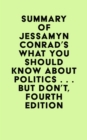 Image for Summary of Jessamyn Conrad &amp; Martin Garbus&#39;s What You Should Know About Politics . . . But Don&#39;t, Fourth Edition