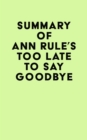 Image for Summary of Ann Rule&#39;s Too Late to Say Goodbye