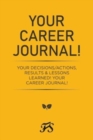 Image for Your Career Journal! : Your Decisions/Actions, Results &amp; Lessons Learned! Your Career Journal!