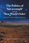 Image for Politics of &#39;Fait Accompli&#39; and the &#39;New World Order&#39;: (On How to Create a Subservient Society)