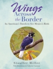 Image for Wings Across the Border: An American&#39;s Travel&#39;s to See Mexico&#39;s Birds