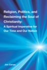 Image for Religion, Politics, and Reclaiming the Soul of Christianity: A Spiritual Imperative for Our Time and Our Nation