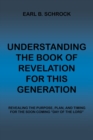 Image for Understanding the Book of Revelation for This Generation : Revealing the Purpose, Plan, and Timing for the Soon Coming &quot;Day of the Lord&quot;