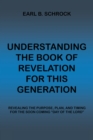 Image for Understanding the Book of Revelation for This Generation: Revealing the Purpose, Plan, and Timing for the Soon Coming &quot;Day of the Lord&quot;