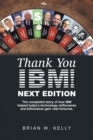 Image for Thank You Ibm! Next Edition : The Completed Story of How Ibm Helped Today&#39;s Technology Millionaires and Billionaires Gain Vast Fortunes.
