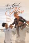 Image for It&#39;s Good to Be Alive: Focusing on the Positive Rather Than the Negative