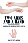 Image for Two Arms and a Hand: Or What I Learned from Being Stupid