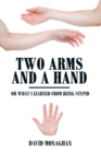 Image for Two Arms and a Hand : Or What I Learned from Being Stupid