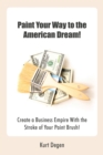 Image for Paint Your Way to the American Dream!: Create a Business Empire with the Stroke of Your Paint Brush!
