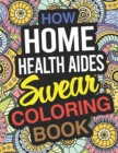 Image for How Home Health Aides Swear Coloring Book : Home Health Aide Coloring Book For Home Care Assistants