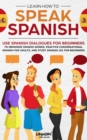 Image for Learn How to Speak Spanish : Use Spanish Dialogues for Beginners to Memorize Spanish Words, Practice Conversational Spanish for Adults, and Study Spanish 101 for Beginners