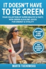 Image for It Doesn&#39;t Have to Be Green : Your Collection of Super Healthy, Tasty, Non-Green Alkaline Juices for Energy and Vitality