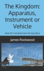 Image for The Kingdom : Apparatus, Instrument or Vehicle: God: the Holy Ghost Series Book 02