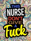 Image for This Nurse Don&#39;t Give A Fuck : A Coloring Book For Nurses &amp; Nursing Students