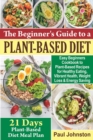 Image for The Beginner&#39;s Guide to a Plant-Based Diet : Easy Beginners Cookbook to Plant-Based Recipes for Healthy Eating, Vibrant Health, Weight Loss and Energy Saving