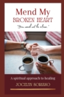 Image for Mend My Broken Heart : A Spiritual Yet Practical Approach To Healing, Moving On and Loving Again