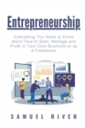 Image for Entrepreneurship : Everything You Need to Know about How to Start, Manage and Profit in Your Own Business or as a Freelancer