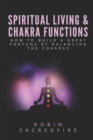 Image for Spiritual Living &amp; Chakra Functions : How to Build a Great Fortune by Balancing the Chakras