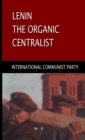 Image for Lenin, The Organic Centralist : Organic Centralism in Lenin, The Left and the Actual Life of the Party