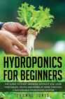 Image for Hydroponics for Beginners : The Guide to Start Growing Without Soil Your Vegetables, Fruits and Herbs at Home through a Sustainable Hydroponic System