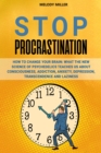 Image for Stop Procrastination: How to Change Your Brain. What the New Science of Psychedelics Teaches Us About Consciusnes, Addiction, Anxiety, Depression, Transcendence and Laziness