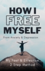 Image for How I Free Myself From Anxiety &amp; Depression: My Fast &amp; Effective 2 Step Method