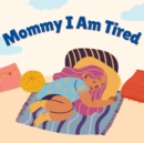 Image for Mommy I Am Tired: Today Has Been a Long Day