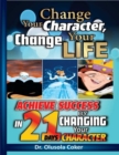 Image for Change Your Character Change Your Life: Achieve Success In 21 Days By Changing Your Character