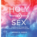 Image for The Truth About Holy Sex : A Workbook for People Who Love Jesus and Want to Love Sex