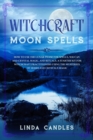 Image for Witchcraft Moon Spells : How to use the Lunar Phase for Spells, Wiccan and Crystal Magic, and Rituals. A starter kit for Witchcraft Practitioners using the Mysteries of Herbs and Crystals Magic.