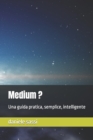 Image for Medium ? : Una guida pratica, semplice, intelligente