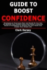 Image for Guide to Boost Confidence : Strategies to Overcome Fear and Doubt So You Can Go Beyond Your Comfort Zone and Create a Powerful Sense of Confidence to Achieve All Your Goals and Create Your Dream Life