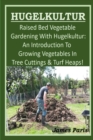 Image for HUGELKULTUR - Raised Bed Vegetable Gardening With Hugelkultur; An Introduction To Growing Vegetables In Tree Cuttings And Turf Heaps