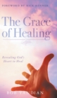 Image for The Grace of Healing : Revealing God&#39;s Heart to Heal