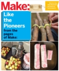 Image for Make: Like The Pioneers: A Day in the Life with Sustainable, Low-Tech/No-Tech Solutions