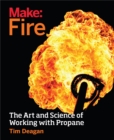 Image for Make fire: the art and science of working with propane