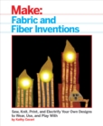 Image for Fabric and fiber inventions: sew, knit, print, and electrify your own designs to wear, use, and play with