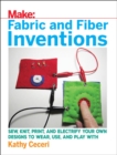 Image for Fabric and fiber inventions  : sew, knit, print, and electrify your own designs to wear, use, and play with