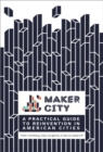 Image for Maker City: A Practical Guide for Reinventing Our Cities