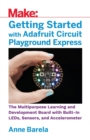Image for Getting started with Adafruit Circuit Playground Express  : the multipurpose learning and development board with built-in leds, sensors, and accelerometer.